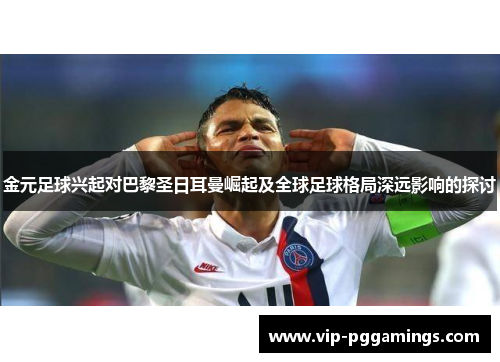 金元足球兴起对巴黎圣日耳曼崛起及全球足球格局深远影响的探讨