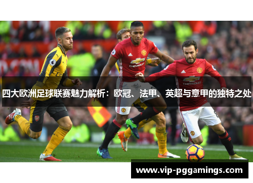 四大欧洲足球联赛魅力解析：欧冠、法甲、英超与意甲的独特之处