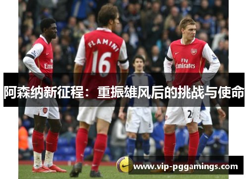 阿森纳新征程：重振雄风后的挑战与使命