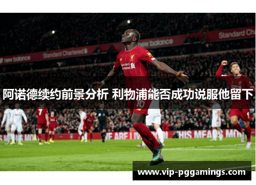 阿诺德续约前景分析 利物浦能否成功说服他留下