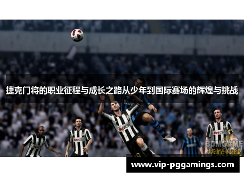 捷克门将的职业征程与成长之路从少年到国际赛场的辉煌与挑战