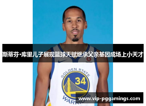 斯蒂芬·库里儿子展现篮球天赋继承父亲基因成场上小天才 斯蒂芬·库里儿子展现篮球天赋继承父亲基因成场上小天才