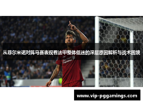 从菲尔米诺对阵马赛表现看法甲整体低迷的深层原因解析与战术困境