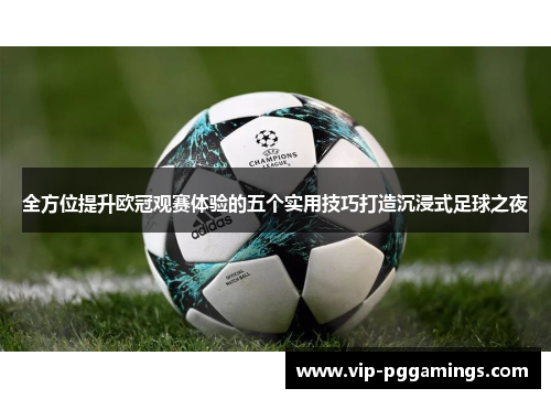 全方位提升欧冠观赛体验的五个实用技巧打造沉浸式足球之夜 全方位提升欧冠观赛体验的五个实用技巧打造沉浸式足球之夜