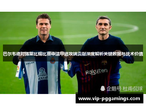 巴尔韦德对阵莱比锡比赛中法甲进攻端贡献深度解析关键数据与战术价值 巴尔韦德对阵莱比锡比赛中法甲进攻端贡献深度解析关键数据与战术价值