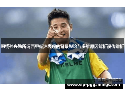 围绕孙兴慜所谓西甲低迷表现的背景舆论与多维原因解析误传辨析 围绕孙兴慜所谓西甲低迷表现的背景舆论与多维原因解析误传辨析