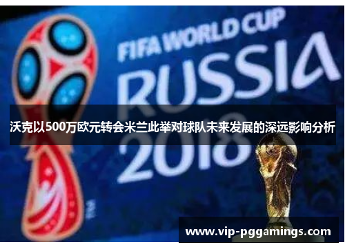 沃克以500万欧元转会米兰此举对球队未来发展的深远影响分析